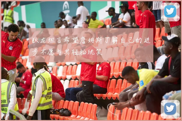 狄龙坦言希望詹姆斯了解自己的进步不愿与其轻松玩笑