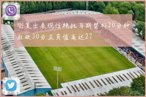 刚复出表现惊艳托马斯替补20分钟狂砍30分正负值高达27