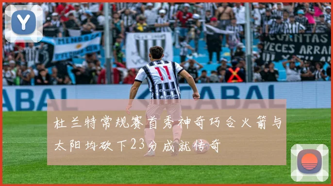 杜兰特常规赛首秀神奇巧合火箭与太阳均砍下23分成就传奇